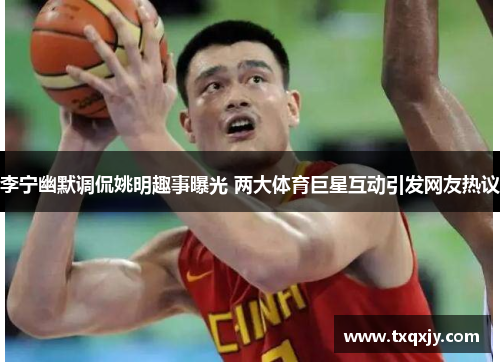 李宁幽默调侃姚明趣事曝光 两大体育巨星互动引发网友热议