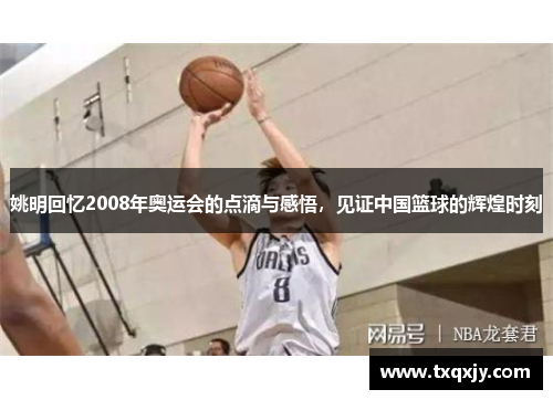姚明回忆2008年奥运会的点滴与感悟，见证中国篮球的辉煌时刻