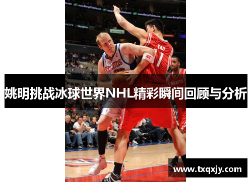 姚明挑战冰球世界NHL精彩瞬间回顾与分析