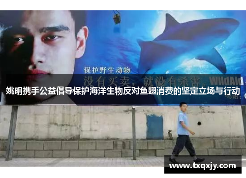 姚明携手公益倡导保护海洋生物反对鱼翅消费的坚定立场与行动