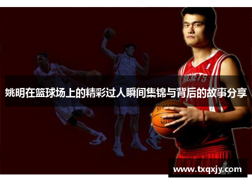 姚明在篮球场上的精彩过人瞬间集锦与背后的故事分享