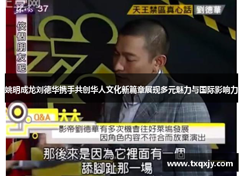 姚明成龙刘德华携手共创华人文化新篇章展现多元魅力与国际影响力