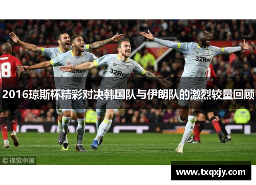 2016琼斯杯精彩对决韩国队与伊朗队的激烈较量回顾
