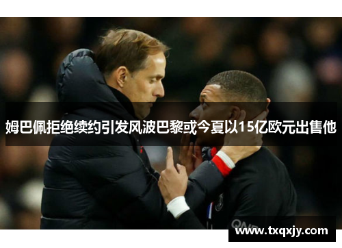 姆巴佩拒绝续约引发风波巴黎或今夏以15亿欧元出售他
