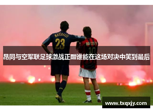 昂同与空军联足球激战正酣谁能在这场对决中笑到最后