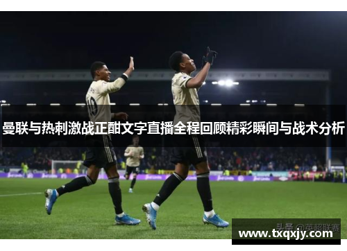 曼联与热刺激战正酣文字直播全程回顾精彩瞬间与战术分析