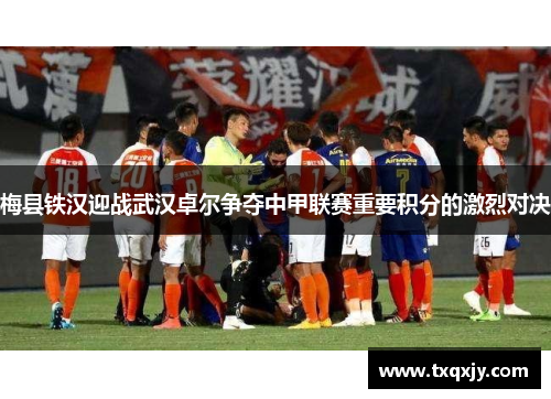 梅县铁汉迎战武汉卓尔争夺中甲联赛重要积分的激烈对决