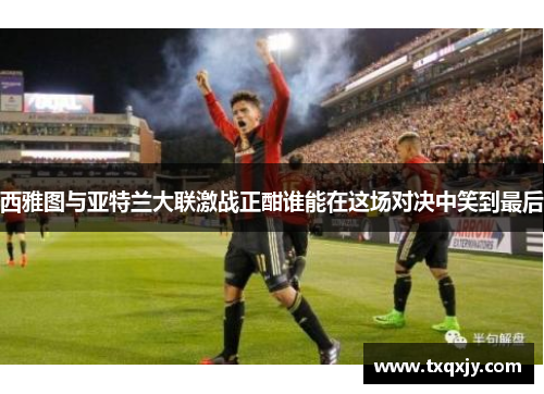 西雅图与亚特兰大联激战正酣谁能在这场对决中笑到最后
