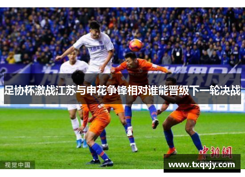 足协杯激战江苏与申花争锋相对谁能晋级下一轮决战